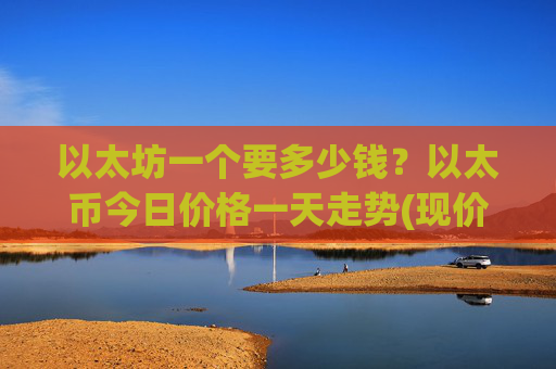 以太坊一个要多少钱？以太币今日价格一天走势(现价24607.8元)