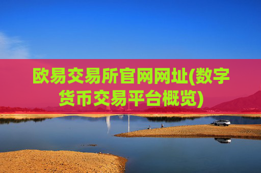 欧易交易所官网网址(数字货币交易平台概览)