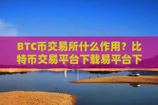 BTC币交易所什么作用?比特币交易平台下载易平台下载