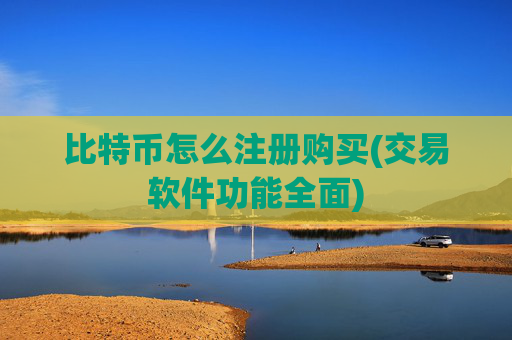 比特币怎么注册购买(交易软件功能全面)