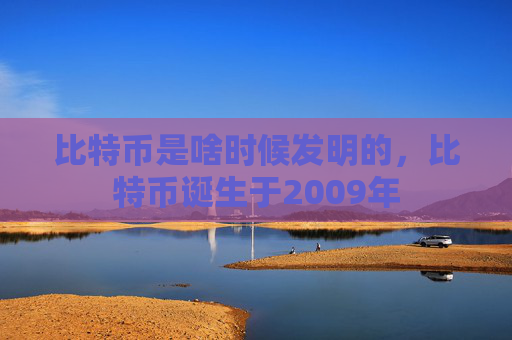 比特币是啥时候发明的,比特币诞生于2009年