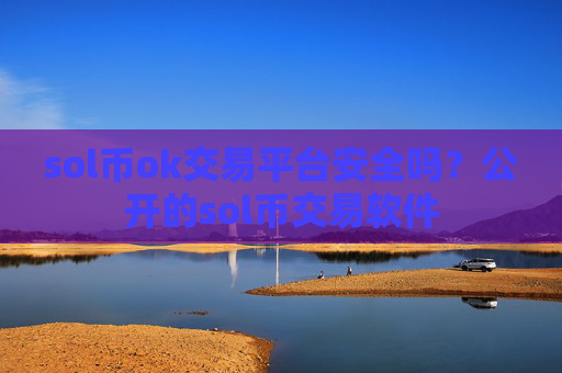 sol币ok交易平台安全吗？公开的sol币交易软件