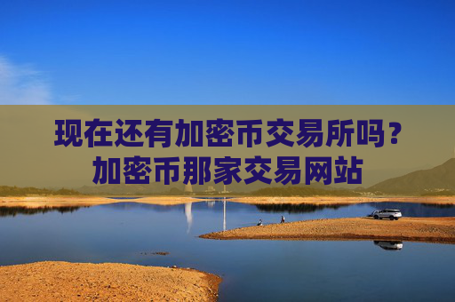 现在还有加密币交易所吗？加密币那家交易网站