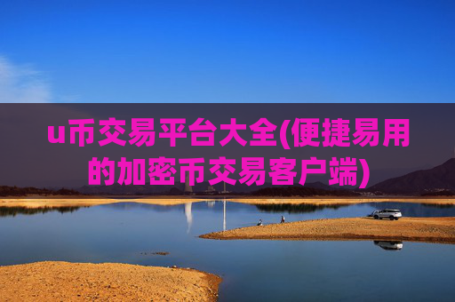 u币交易平台大全(便捷易用的加密币交易客户端)