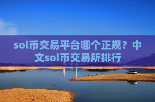sol币交易平台哪个正规？中文sol币交易所排行