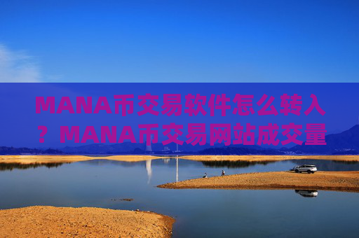 MANA币交易软件怎么转入？MANA币交易网站成交量排行