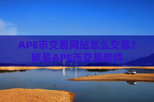 APE币交易网站怎么交易？欧易APE币交易软件