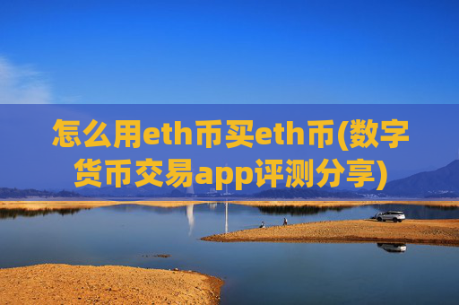 怎么用eth币买eth币(数字货币交易app评测分享)
