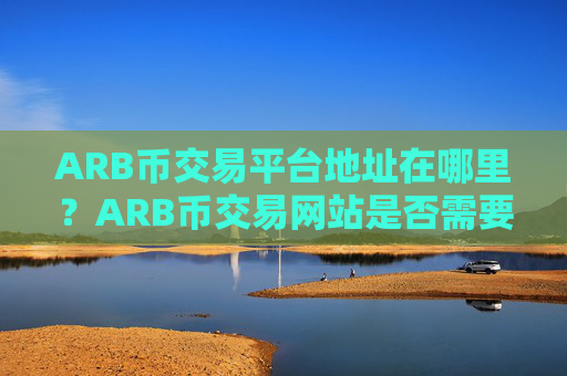 ARB币交易平台地址在哪里？ARB币交易网站是否需要实名