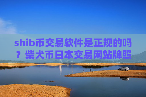 shib币交易软件是正规的吗？柴犬币日本交易网站牌照