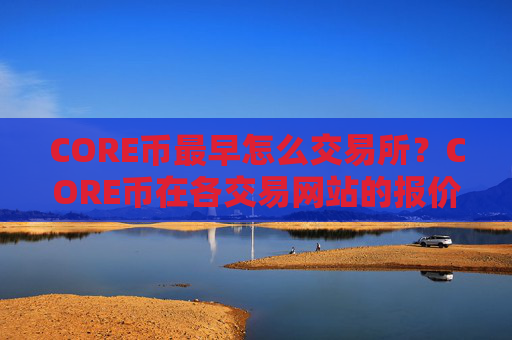 CORE币最早怎么交易所？CORE币在各交易网站的报价