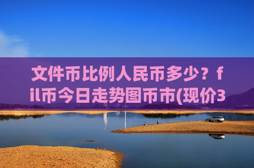 文件币比例人民币多少？fil币今日走势图币市(现价36.5449元)