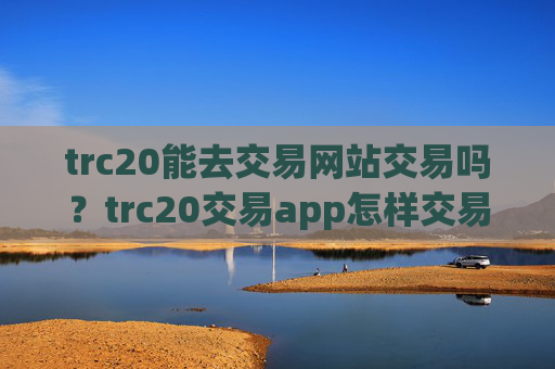 trc20能去交易网站交易吗？trc20交易app怎样交易