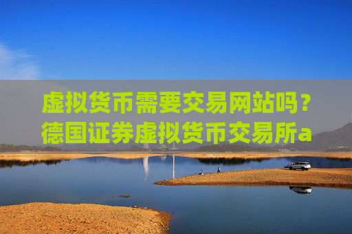 虚拟货币需要交易网站吗？德国证券虚拟货币交易所app下载
