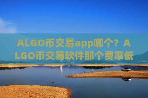 ALGO币交易app哪个?ALGO币交易软件那个费率低