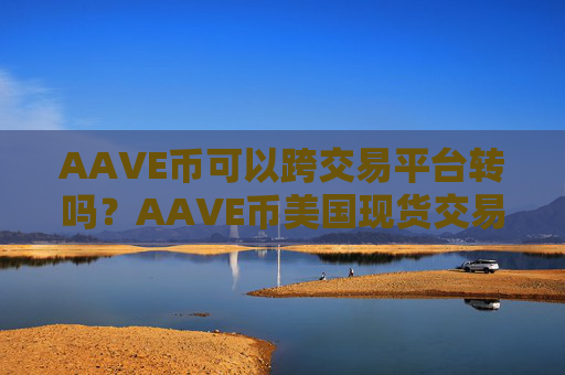 AAVE币可以跨交易平台转吗？AAVE币美国现货交易软件