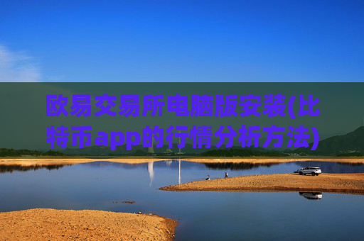 欧易交易所电脑版安装(比特币app的行情分析方法)