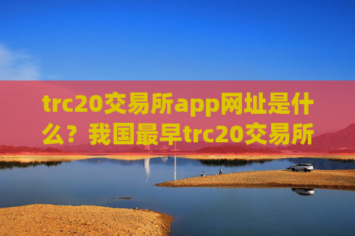 trc20交易所app网址是什么？我国最早trc20交易所app下载