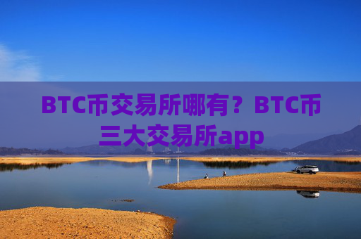 BTC币交易所哪有？BTC币三大交易所app