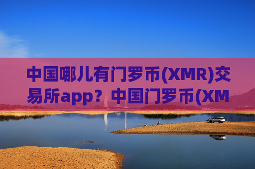中国哪儿有门罗币(XMR)交易所app?中国门罗币(XMR)交易所app下载登陆