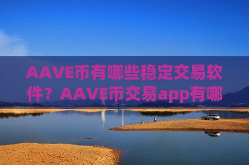 AAVE币有哪些稳定交易软件？AAVE币交易app有哪些意思
