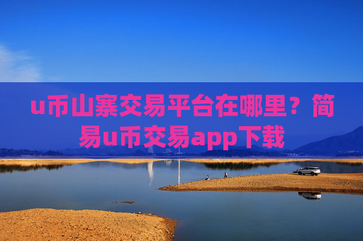 u币山寨交易平台在哪里?简易u币交易app下载