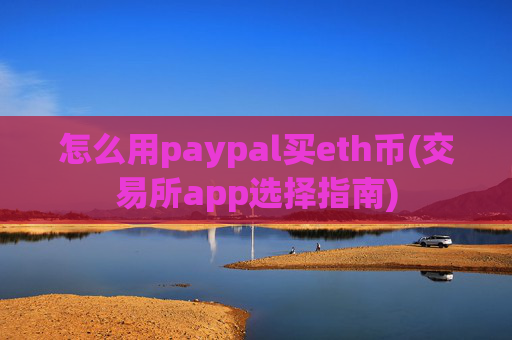 怎么用paypal买eth币(交易所app选择指南)