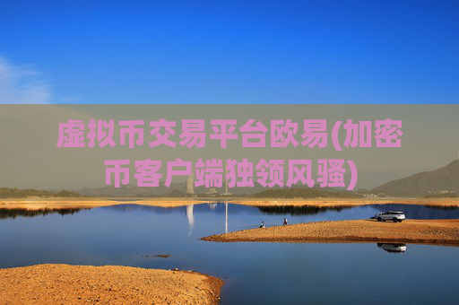 虚拟币交易平台欧易(加密币客户端独领风骚)