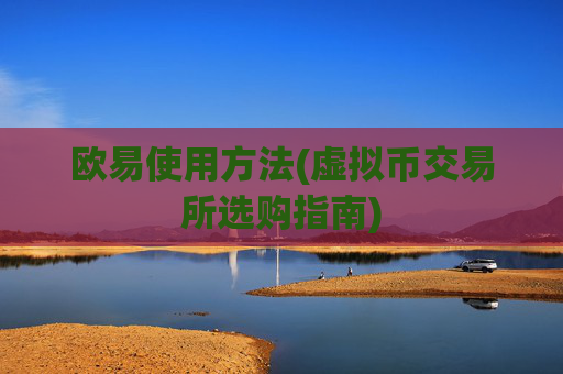 欧易使用方法(虚拟币交易所选购指南)