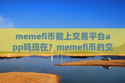 memefi币能上交易平台app吗现在？memefi币的交易app有多少个