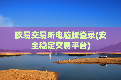 欧易交易所电脑版登录(安全稳定交易平台)