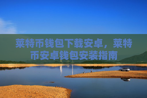 莱特币钱包下载安卓，莱特币安卓钱包安装指南