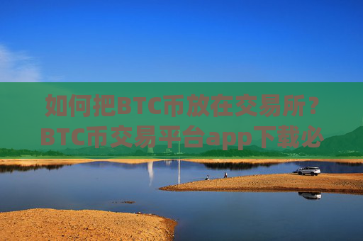 如何把BTC币放在交易所？BTC币交易平台app下载必安