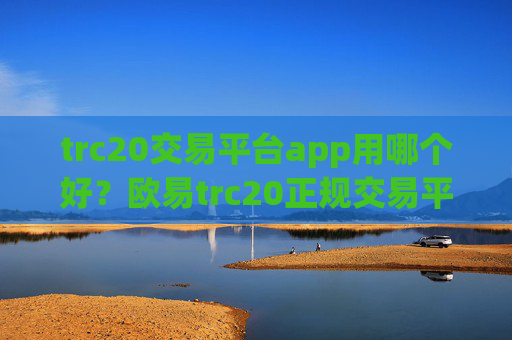 trc20交易平台app用哪个好？欧易trc20正规交易平台app