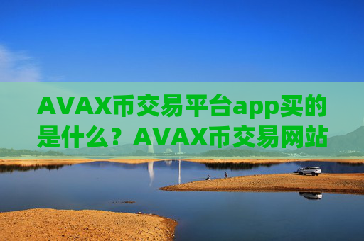 AVAX币交易平台app买的是什么？AVAX币交易网站app大全