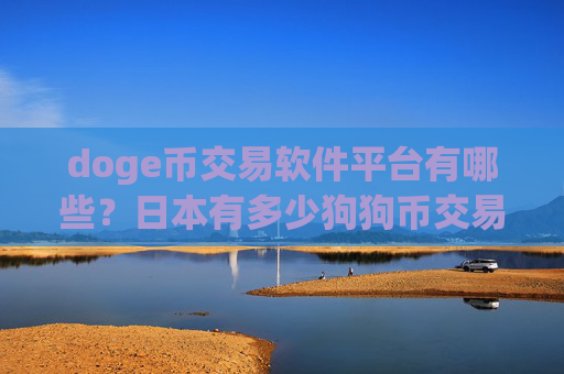 doge币交易软件平台有哪些？日本有多少狗狗币交易软件下载