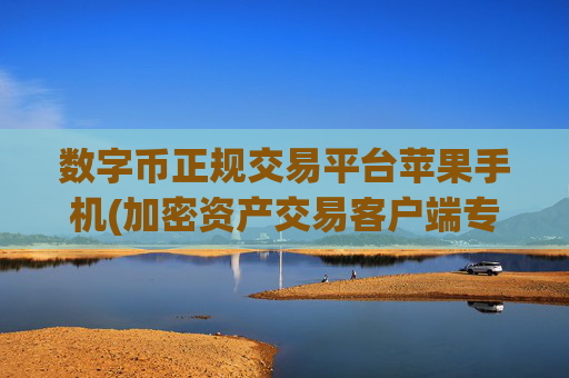 数字币正规交易平台苹果手机(加密资产交易客户端专业版)