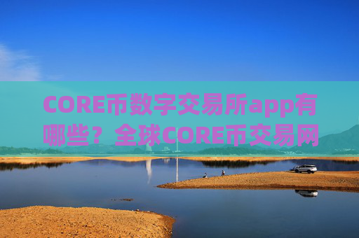 CORE币数字交易所app有哪些？全球CORE币交易网站介绍