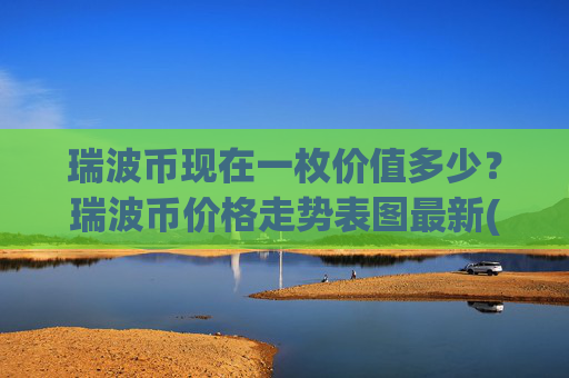 瑞波币现在一枚价值多少？瑞波币价格走势表图最新(现价16.4182元)