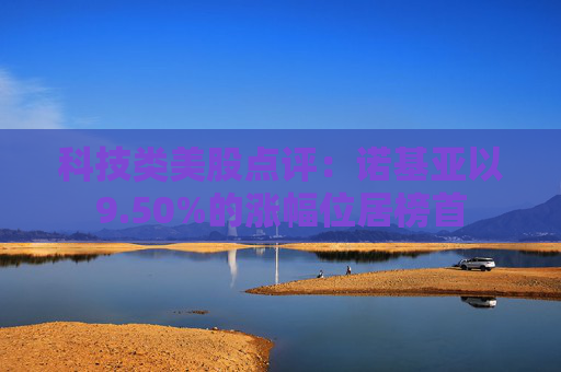 科技类美股点评：诺基亚以9.50%的涨幅位居榜首