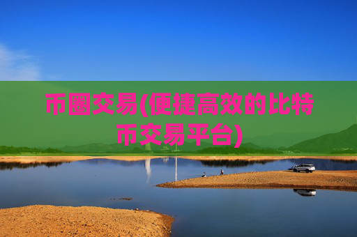 币圈交易(便捷高效的比特币交易平台)