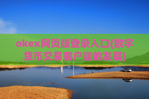 okex网页版登录入口(数字货币交易客户端的发展)