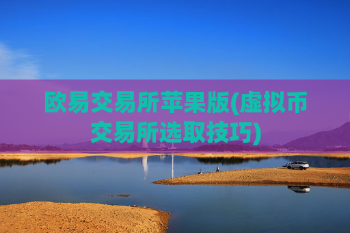 欧易交易所苹果版(虚拟币交易所选取技巧)