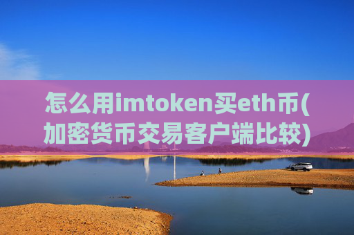 怎么用imtoken买eth币(加密货币交易客户端比较)