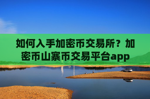 如何入手加密币交易所？加密币山寨币交易平台app