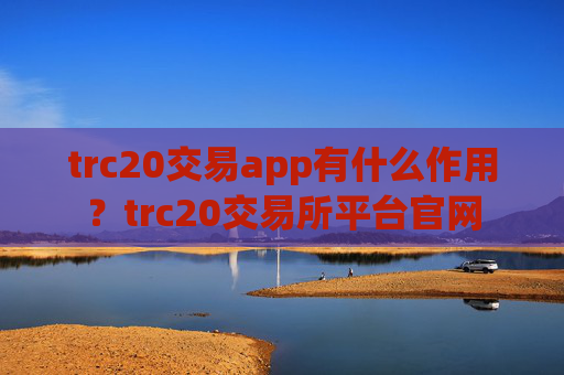 trc20交易app有什么作用？trc20交易所平台官网
