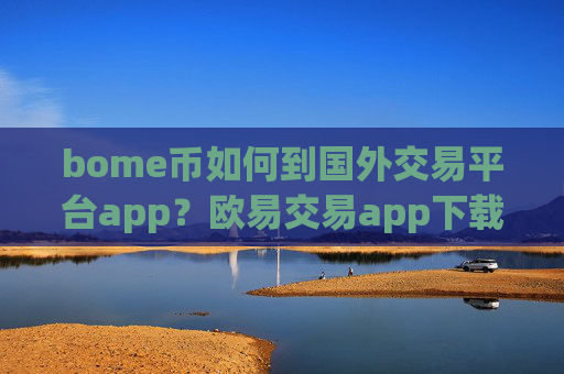 bome币如何到国外交易平台app？欧易交易app下载送bome币