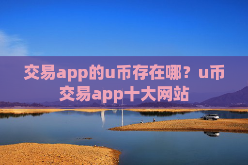 交易app的u币存在哪？u币交易app十大网站