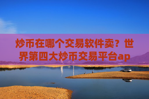 炒币在哪个交易软件卖？世界第四大炒币交易平台app