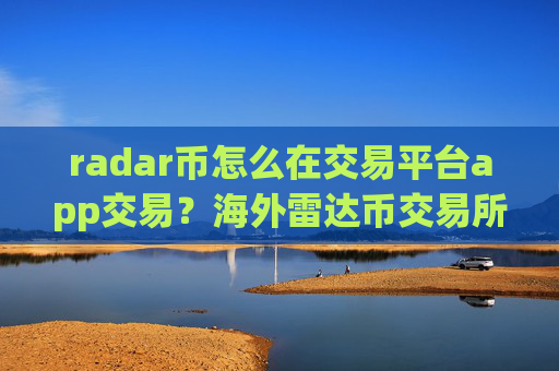 radar币怎么在交易平台app交易？海外雷达币交易所